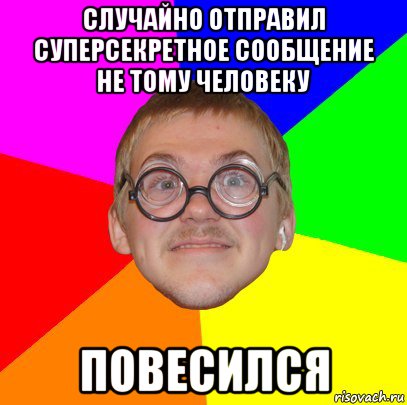 случайно отправил суперсекретное сообщение не тому человеку повесился, Мем Типичный ботан