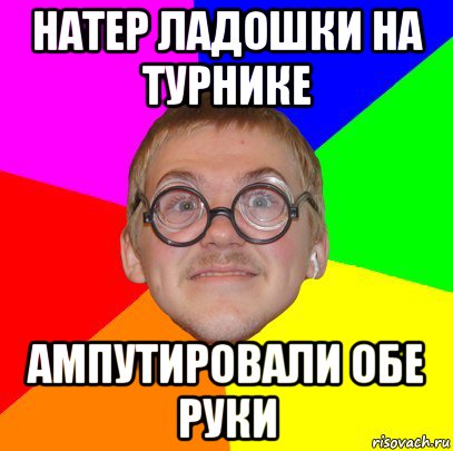 натер ладошки на турнике ампутировали обе руки, Мем Типичный ботан