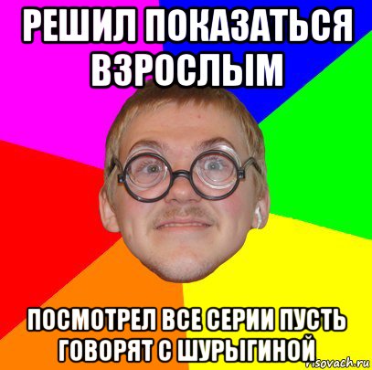 решил показаться взрослым посмотрел все серии пусть говорят с шурыгиной