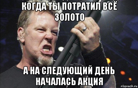 когда ты потратил всё золото а на следующий день началась акция, Мем То чувство когда