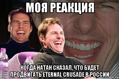 моя реакция когда натан сказал, что будет продвигать eternal crusade в россии, Мем том круз