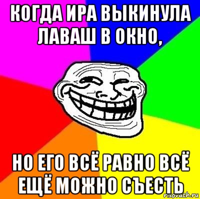 когда ира выкинула лаваш в окно, но его всё равно всё ещё можно съесть, Мем Тролль Адвайс