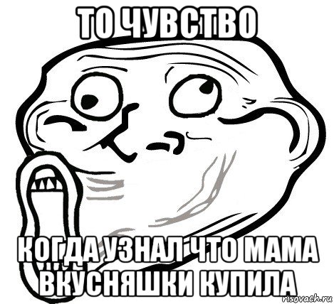 то чувство когда узнал что мама вкусняшки купила, Мем  Trollface LOL