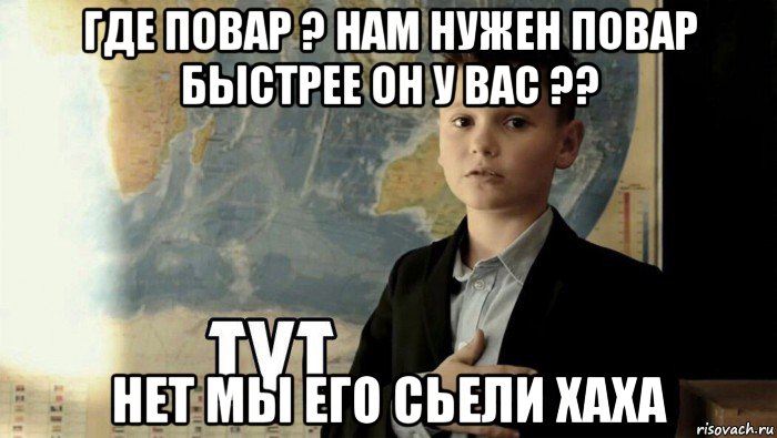 где повар ? нам нужен повар быстрее он у вас ?? нет мы его сьели хаха, Мем Тут (школьник)