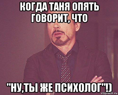 когда таня опять говорит, что "ну,ты же психолог"!), Мем твое выражение лица