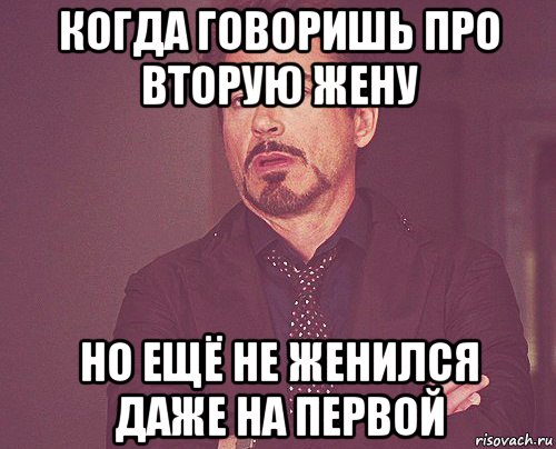 когда говоришь про вторую жену но ещё не женился даже на первой, Мем твое выражение лица