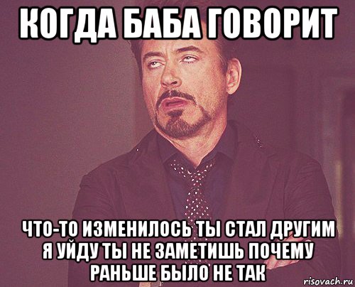 когда баба говорит что-то изменилось ты стал другим я уйду ты не заметишь почему раньше было не так, Мем твое выражение лица