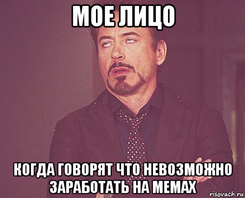 мое лицо когда говорят что невозможно заработать на мемах, Мем твое выражение лица