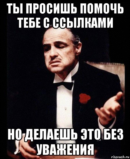 ты просишь помочь тебе с ссылками но делаешь это без уважения, Мем ты делаешь это без уважения