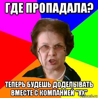 где пропадала? теперь будешь доделывать вместе с компанией "ух", Мем Типичная училка