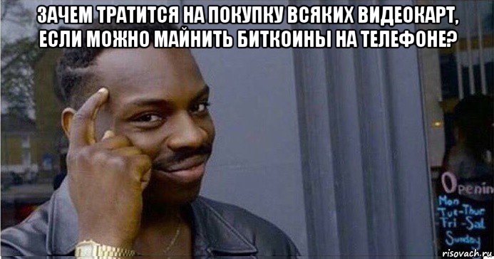 зачем тратится на покупку всяких видеокарт, если можно майнить биткоины на телефоне? , Мем Умный Негр