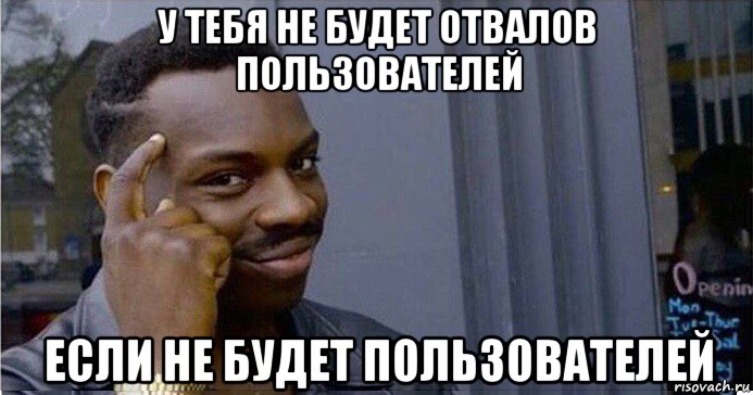 у тебя не будет отвалов пользователей если не будет пользователей, Мем Умный Негр