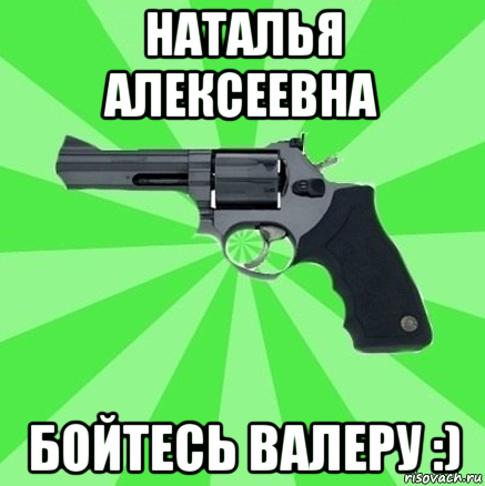 наталья алексеевна бойтесь валеру :)