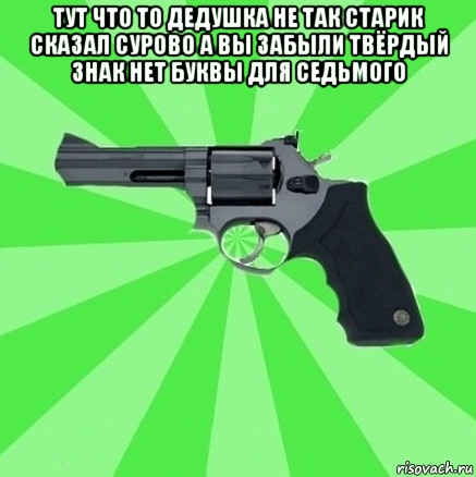 тут что то дедушка не так старик сказал сурово а вы забыли твёрдый знак нет буквы для седьмого , Мем валера настало твое время