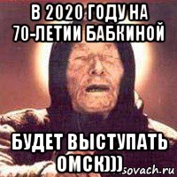 в 2020 году на 70-летии бабкиной будет выступать омск))), Мем Ванга (цвет)