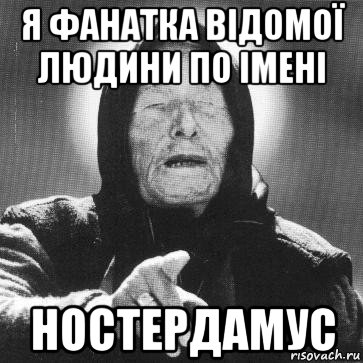 я фанатка відомої людини по імені ностердамус, Мем Ванга