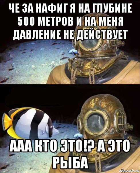 че за нафиг я на глубине 500 метров и на меня давление не действует ааа кто это!? а это рыба, Мем   Высокое давление