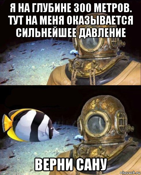 я на глубине 300 метров. тут на меня оказывается сильнейшее давление верни сану, Мем   Высокое давление