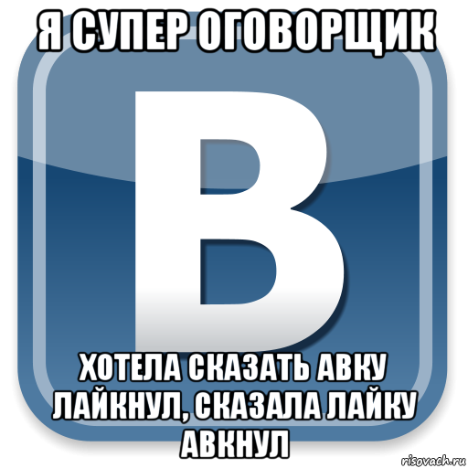 я супер оговорщик хотела сказать авку лайкнул, сказала лайку авкнул