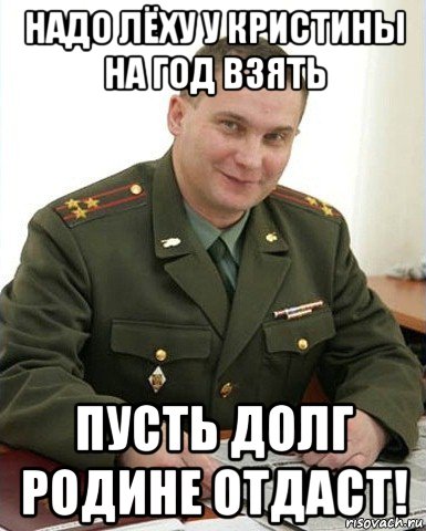 надо лёху у кристины на год взять пусть долг родине отдаст!, Мем Военком (полковник)