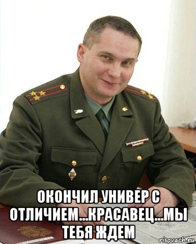  окончил универ с отличием...красавец...мы тебя ждем, Мем Военком (полковник)