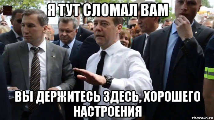 я тут сломал вам вы держитесь здесь, хорошего настроения, Мем Всего хорошего