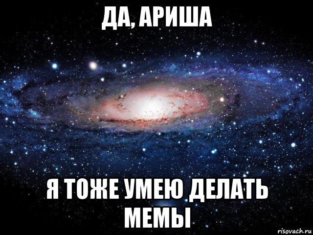 да, ариша я тоже умею делать мемы, Мем Вселенная