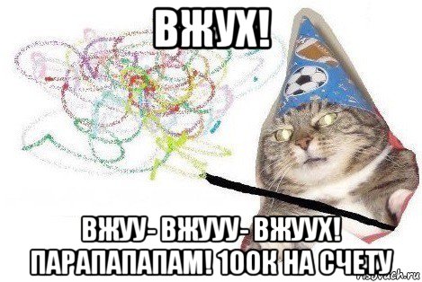 вжух! вжуу- вжууу- вжуух! парапапапам! 100к на счету, Мем Вжух мем