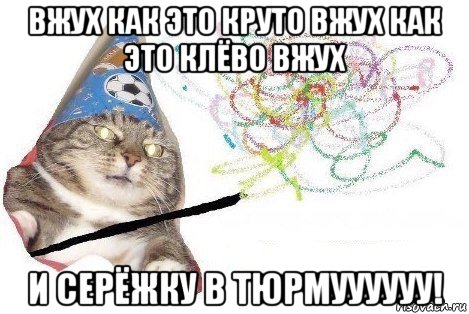 вжух как это круто вжух как это клёво вжух и серёжку в тюрмуууууу!, Мем Вжух