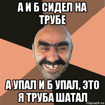 а и б сидел на трубе а упал и б упал, это я труба шатал, Мем Я твой дом труба шатал