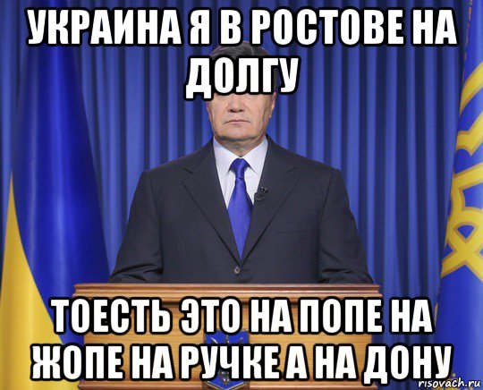 украина я в ростове на долгу тоесть это на попе на жопе на ручке а на дону, Мем Янукович2014