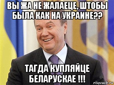 вы жа не жалаеце, штобы была как на украине?? тагда купляйце беларускае !!!