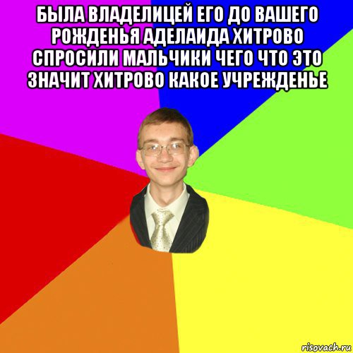 была владелицей его до вашего рожденья аделаида хитрово спросили мальчики чего что это значит хитрово какое учрежденье , Мем Юра