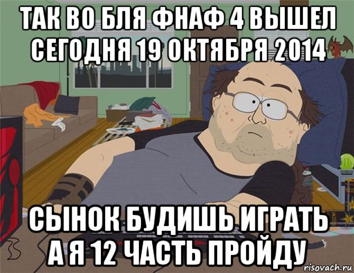 так во бля фнаф 4 вышел сегодня 19 октября 2014 сынок будишь играть а я 12 часть пройду, Мем   Задрот south park