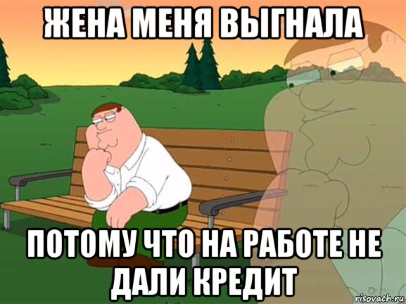 жена меня выгнала потому что на работе не дали кредит, Мем Задумчивый Гриффин