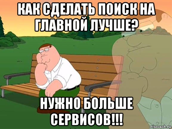 как сделать поиск на главной лучше? нужно больше сервисов!!!, Мем Задумчивый Гриффин