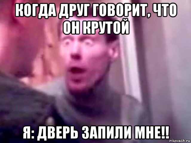 когда друг говорит, что он крутой я: дверь запили мне!!, Мем Запили