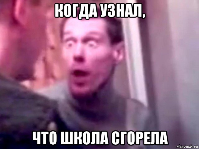 когда узнал, что школа сгорела