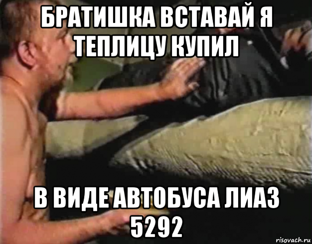 братишка вставай я теплицу купил в виде автобуса лиаз 5292, Мем Зеленый слоник