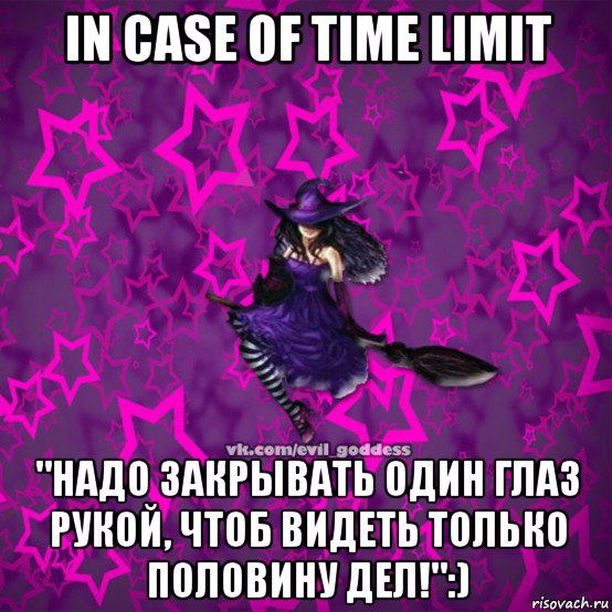 in case of time limit "надо закрывать один глаз рукой, чтоб видеть только половину дел!":), Мем Зла Богиня