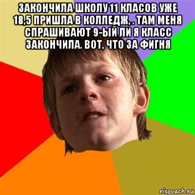 закончила школу 11 класов уже 18,5 пришла в колледж, . там меня спрашивают 9-ый ли я класс закончила. вот, что за фигня , Мем Злой школьник