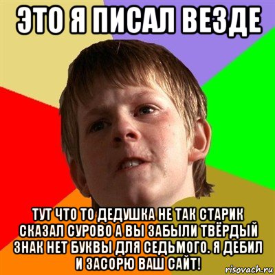 это я писал везде тут что то дедушка не так старик сказал сурово а вы забыли твёрдый знак нет буквы для седьмого. я дебил и засорю ваш сайт!