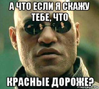 а что если я скажу тебе, что красные дороже?, Мем  а что если я скажу тебе