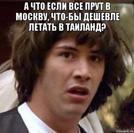 а что если все прут в москву, что-бы дешевле летать в таиланд? , Мем А что если (Киану Ривз)