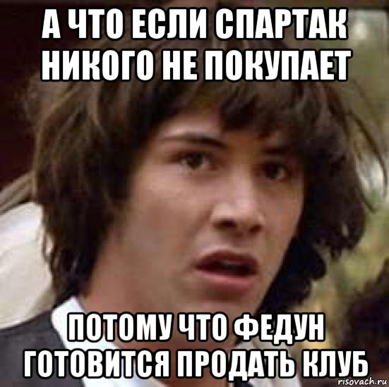 а что если спартак никого не покупает потому что федун готовится продать клуб, Мем А что если (Киану Ривз)