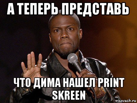 а теперь представь что дима нашел print skreen, Мем  А теперь представь