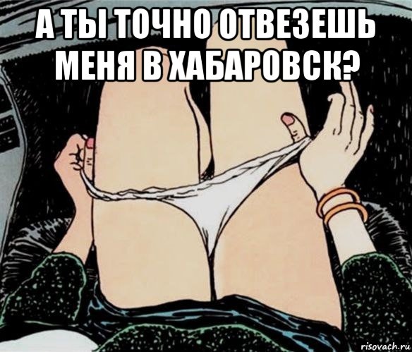 а ты точно отвезешь меня в хабаровск? , Мем А ты точно