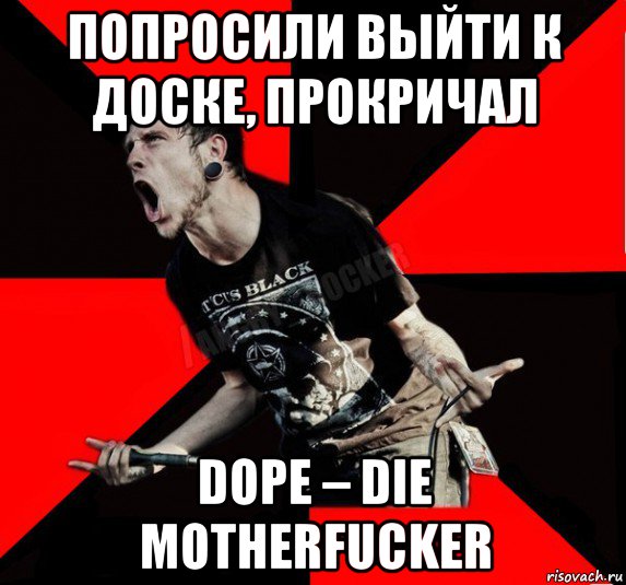 попросили выйти к доске, прокричал dope – die motherfucker, Мем Агрессивный рокер