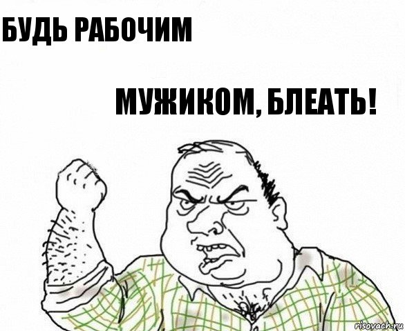 Будь рабочим Мужиком, Блеать!