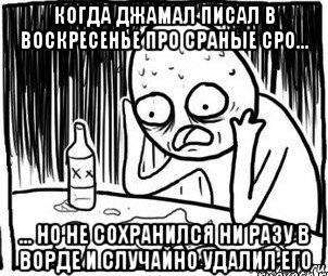 когда джамал писал в воскресенье про сраные сро... ... но не сохранился ни разу в ворде и случайно удалил его, Мем Алкоголик-кадр